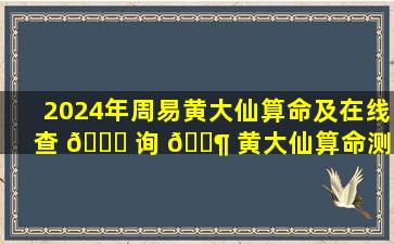 2024年周易黄大仙算命及在线查 🐅 询 🐶 黄大仙算命测算